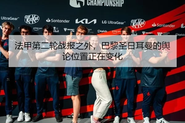 法甲第二轮战报之外，巴黎圣日耳曼的舆论位置正在变化